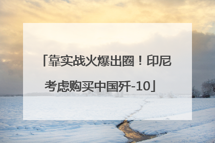 靠实战火爆出圈！印尼考虑购买中国歼-10