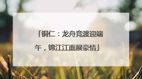 铜仁：龙舟竞渡迎端午，锦江江面展豪情