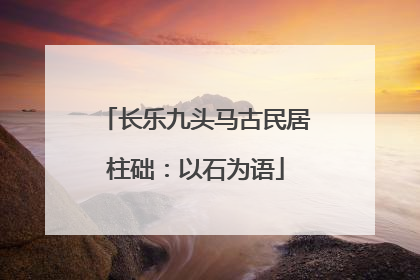 长乐九头马古民居柱础：以石为语