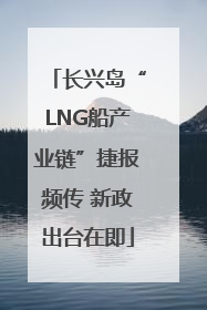 长兴岛“LNG船产业链”捷报频传 新政出台在即