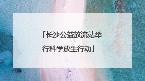 长沙公益放流站举行科学放生行动