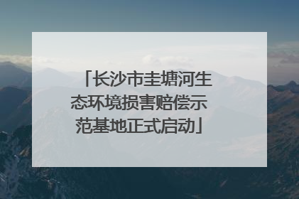 长沙市圭塘河生态环境损害赔偿示范基地正式启动