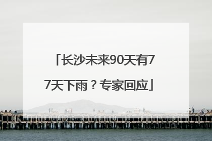 长沙未来90天有77天下雨？专家回应