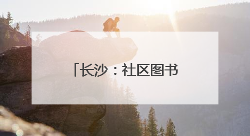 长沙：社区图书馆打造“家门口”文化生活空间