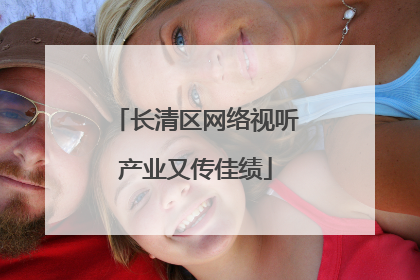 长清区网络视听产业又传佳绩