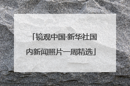 镜观中国·新华社国内新闻照片一周精选