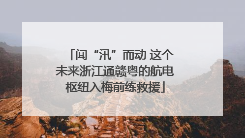 闻“汛”而动 这个未来浙江通赣粤的航电枢纽入梅前练救援