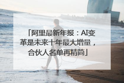 阿里最新年报：AI变革是未来十年最大增量，合伙人名单再精简