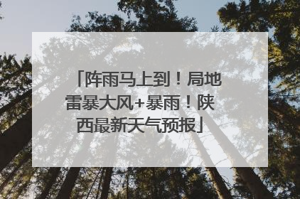 阵雨马上到！局地雷暴大风+暴雨！陕西最新天气预报