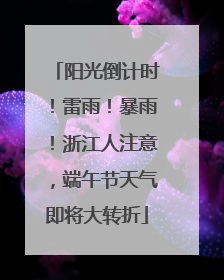 阳光倒计时！雷雨！暴雨！浙江人注意，端午节天气即将大转折