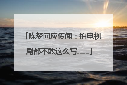 陈梦回应传闻：拍电视剧都不敢这么写……