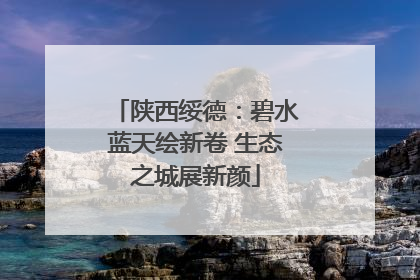 陕西绥德：碧水蓝天绘新卷 生态之城展新颜
