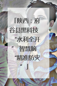 陕西：府谷县黑科技“水利全开” 智慧脑“精准防灾”