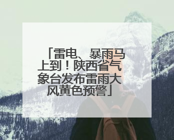 雷电、暴雨马上到！陕西省气象台发布雷雨大风黄色预警