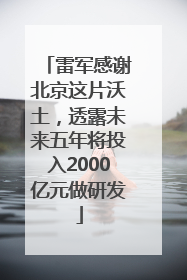 雷军感谢北京这片沃土，透露未来五年将投入2000亿元做研发