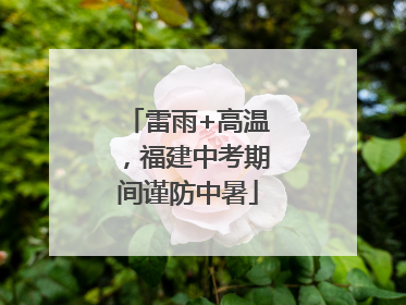 雷雨+高温，福建中考期间谨防中暑