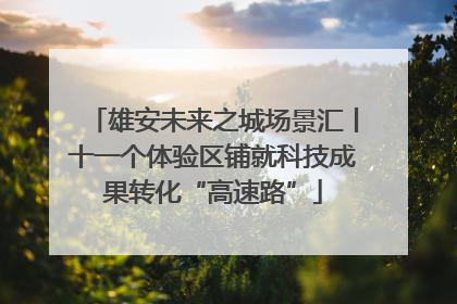 雄安未来之城场景汇丨十一个体验区铺就科技成果转化“高速路”