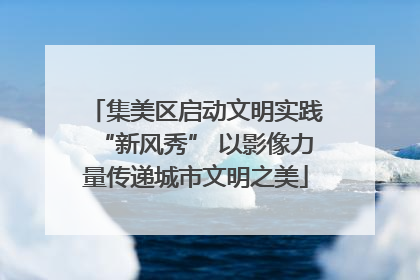 集美区启动文明实践“新风秀” 以影像力量传递城市文明之美