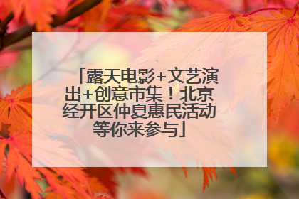 露天电影+文艺演出+创意市集！北京经开区仲夏惠民活动等你来参与