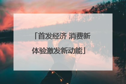 首发经济 消费新体验激发新动能