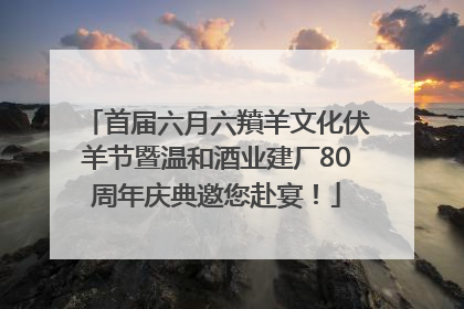 首届六月六羵羊文化伏羊节暨温和酒业建厂80周年庆典邀您赴宴！