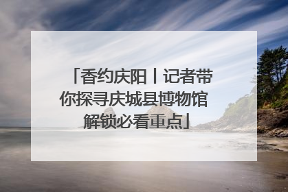 香约庆阳丨记者带你探寻庆城县博物馆 解锁必看重点