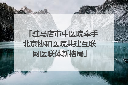 驻马店市中医院牵手北京协和医院共建互联网医联体新格局