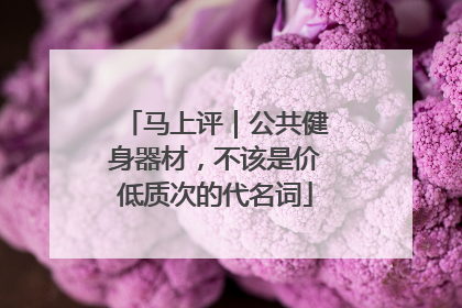 马上评｜公共健身器材，不该是价低质次的代名词