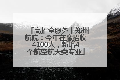 高招全服务丨郑州航院：今年在豫招收4100人，新增4个航空航天类专业