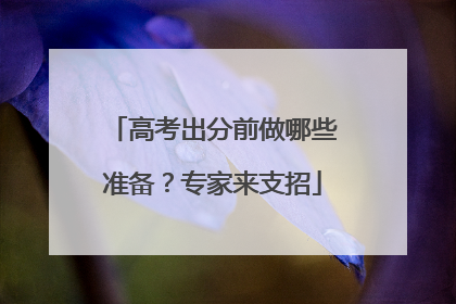 高考出分前做哪些准备？专家来支招