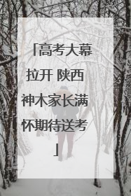 高考大幕拉开 陕西神木家长满怀期待送考
