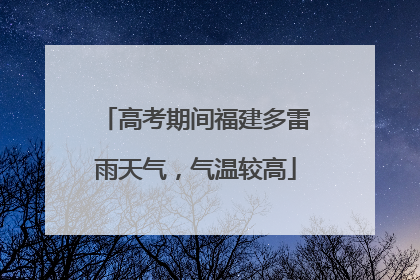 高考期间福建多雷雨天气，气温较高