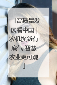 高质量发展看中国｜农机换新有底气 智慧农业更可观