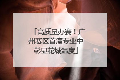 高质量办赛！广州赛区首演专业中彰显花城温度