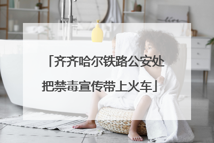 齐齐哈尔铁路公安处把禁毒宣传带上火车