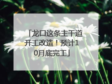 龙口这条主干道开工改造！预计10月底完工