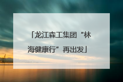 龙江森工集团“林海健康行”再出发