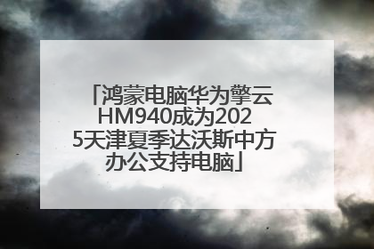 鸿蒙电脑华为擎云 HM940成为2025天津夏季达沃斯中方办公支持电脑