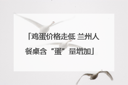 鸡蛋价格走低 兰州人餐桌含“蛋”量增加