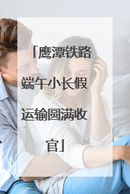 鹰潭铁路端午小长假运输圆满收官