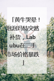 黄牛哭晕！泡泡玛特突然补货，Labubu在二手市场价格暴跌
