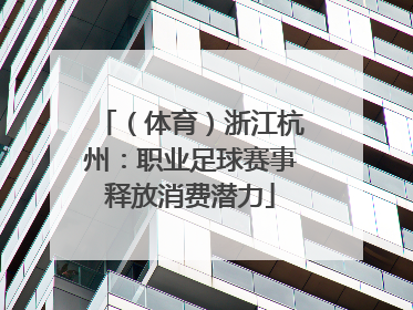 （体育）浙江杭州：职业足球赛事释放消费潜力