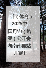 （体育）2025中国舟钓（路亚）公开赛湖南南县站开赛