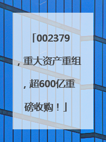 002379，重大资产重组，超600亿重磅收购！