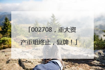 002708，重大资产重组终止，复牌！