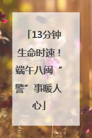 13分钟生命时速！端午八闽“警”事暖人心