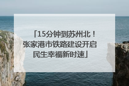 15分钟到苏州北！张家港市铁路建设开启民生幸福新时速
