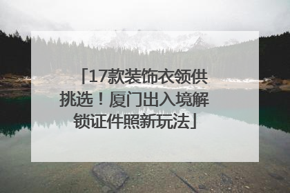 17款装饰衣领供挑选！厦门出入境解锁证件照新玩法