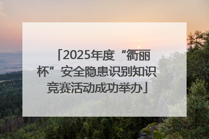 2025年度“衢丽杯”安全隐患识别知识竞赛活动成功举办