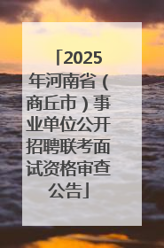 2025年河南省（商丘市）事业单位公开招聘联考面试资格审查公告